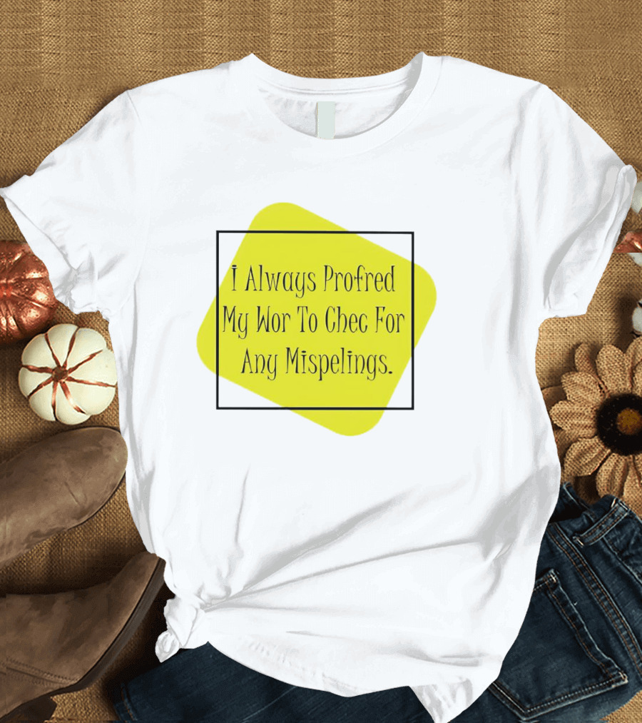 I Always Profred My Wor to Chec for Any Mispelings T-Shirt