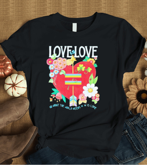 T-Shirt: LOVE is LOVE Heart with Flowers and Arrow What the World Needs Now is Love T-Shirt LOVE is LOVE Heart with Flowers and Arrow What the World Needs Now is Love T-Shirt