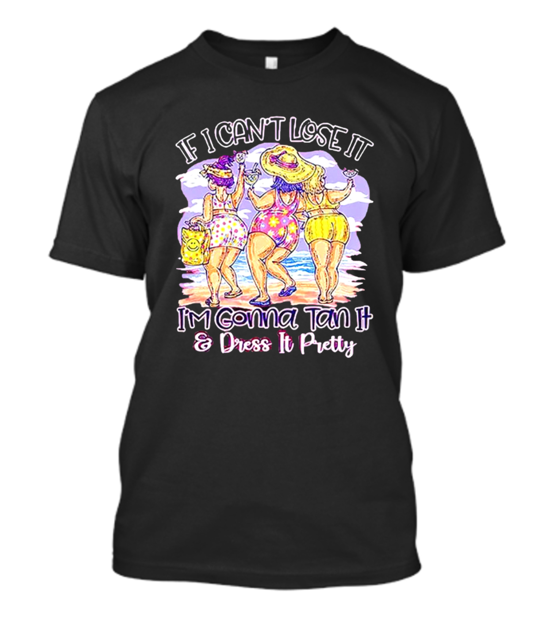 If I Can't Lose It I'm Gonna Tan It And Dress It Pretty Beach Fun T-Shirt