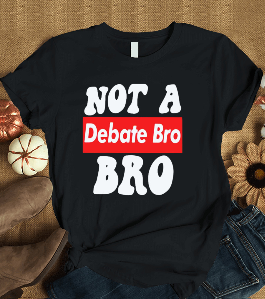 Not a Debate Bro Anti Bro T-Shirt