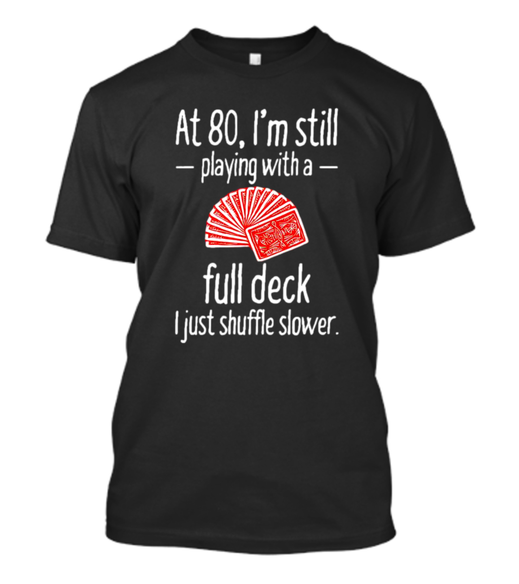 At 80 I'm Still Playing With A Full Deck I Just Shuffle Slower Poker Cards T-Shirt