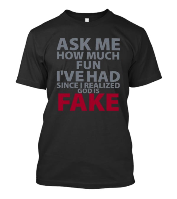 Ask ME How Much Fun I've Had Since I Realized God Is Fake T-Shirt