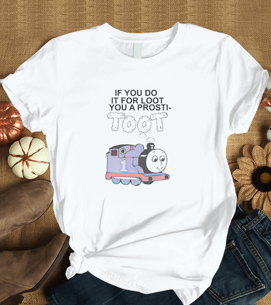 If You Do It for Loot You a Prosti-Toot with Train Image T-Shirt