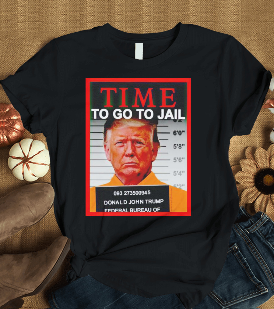 TIME TO GO TO JAIL Donald John Trump 093 273500945 Federal Bureau T-Shirt