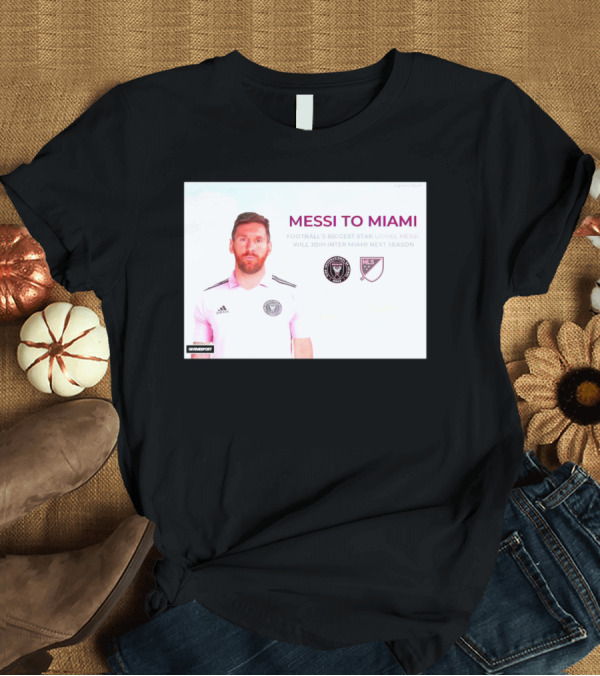 T-Shirt: MESSI TO MIAMI FOOTBALL'S BIGGEST STAR LIONEL MESSI WILL JOIN INTER MIAMI NEXT SEASON MLS T-Shirt MESSI TO MIAMI FOOTBALL'S BIGGEST STAR LIONEL MESSI WILL JOIN INTER MIAMI NEXT SEASON MLS T-Shirt
