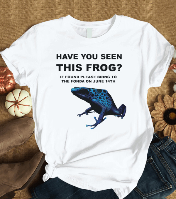 T-Shirt: Have You Seen This Frog If Found Please Bring to The Fonda on June 14th Blue Frog T-Shirt Have You Seen This Frog If Found Please Bring to The Fonda on June 14th Blue Frog T-Shirt