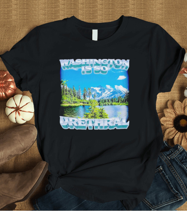 T-Shirt: Washington Is So Urethral Scenic Mountain Lake T-Shirt Washington Is So Urethral Scenic Mountain Lake T-Shirt