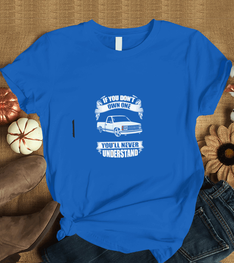 If You Don’t Own One You’ll Never Understand Classic Truck T-Shirt