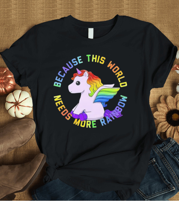 T-Shirt: Because This World Needs More Rainbow Unicorn T-Shirt Because This World Needs More Rainbow Unicorn T-Shirt