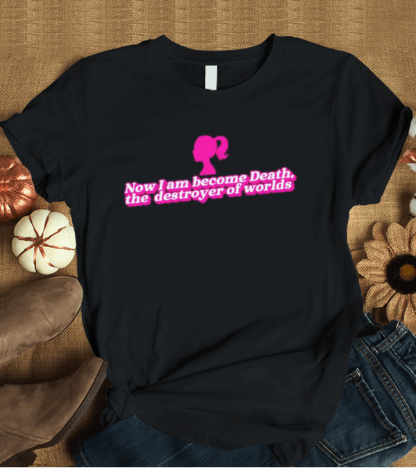 T-Shirt: Now I Am Become Death the Destroyer of Worlds Barbie in Pink T-Shirt Now I Am Become Death the Destroyer of Worlds Barbie in Pink T-Shirt