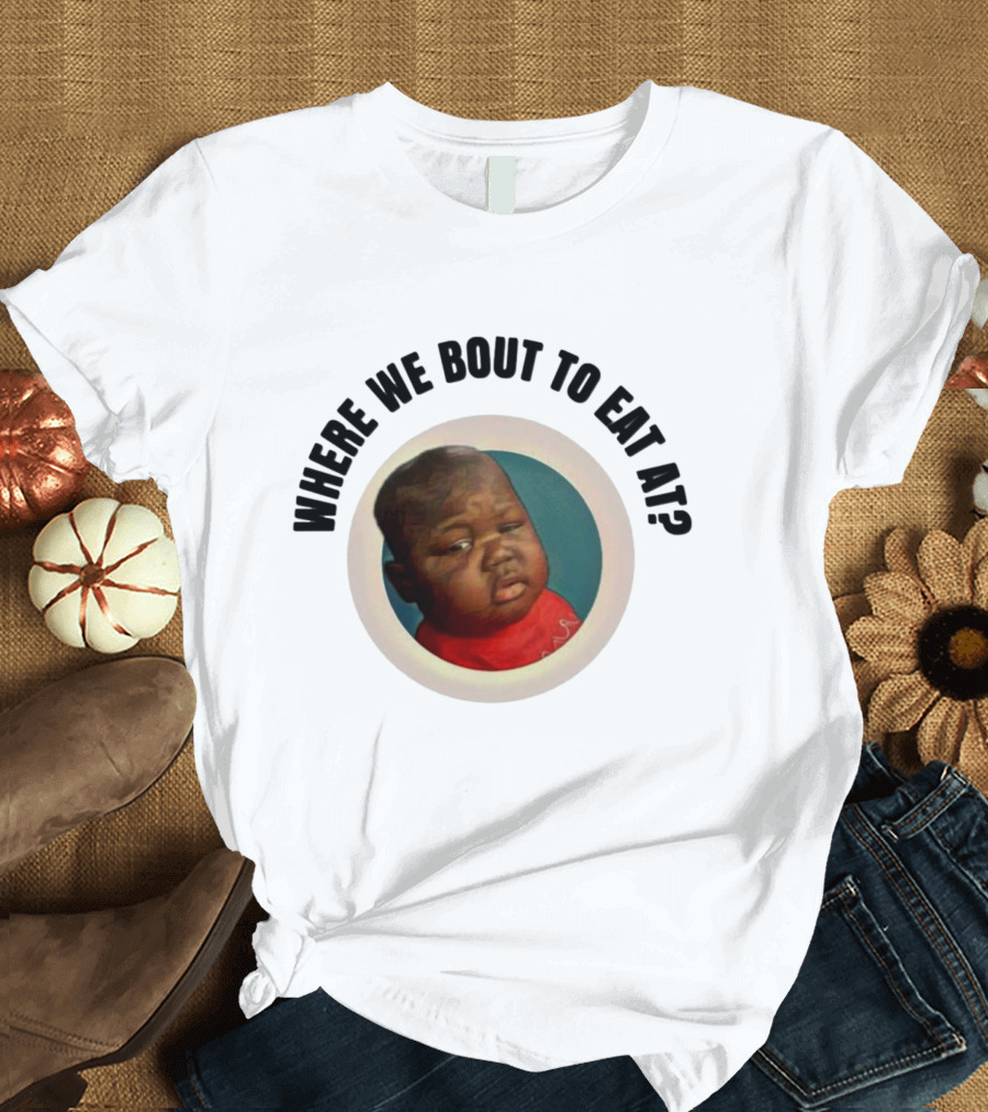 WHERE WE BOUT TO EAT AT? MEME MOMENT CAPTURED IN ICONIC T-Shirt
