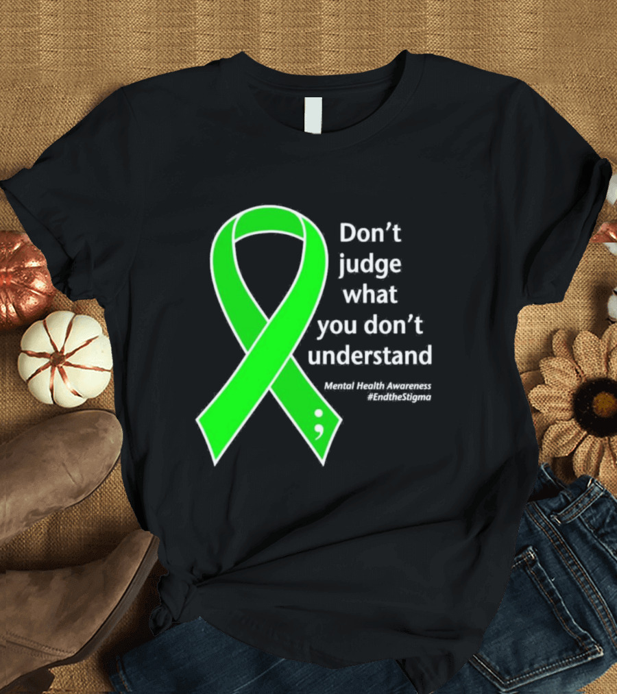 Don’t Judge What You Don’t Understand Semicolon Green Ribbon Mental Health Awareness End the Stigma T-Shirt