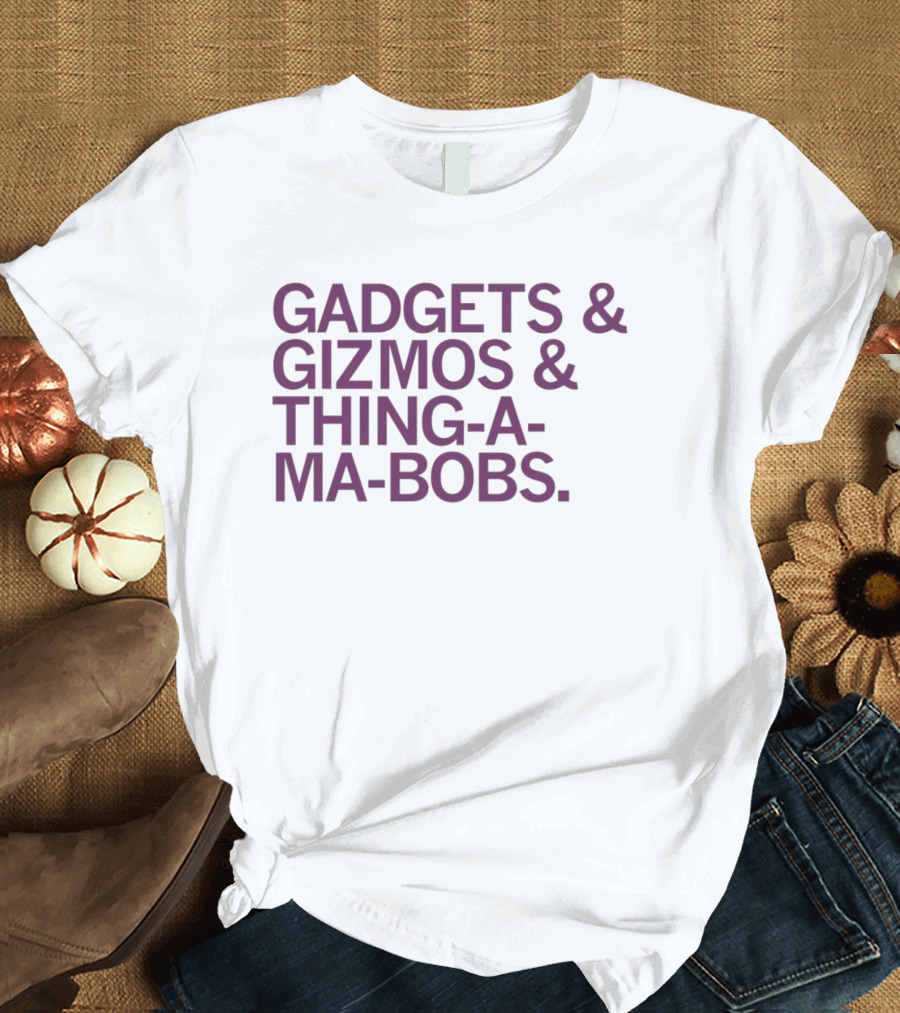 Gadgets and Gizmos and Thing-a-Ma-Bobs T-Shirt