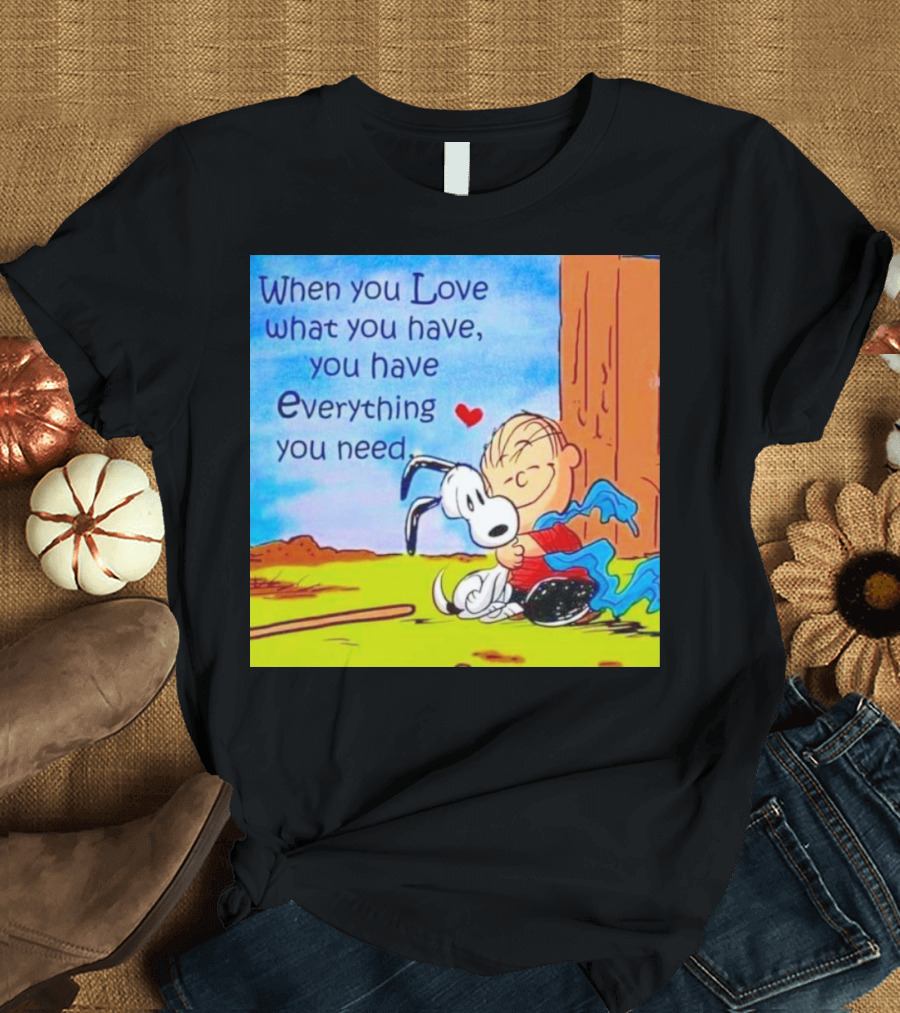 Snoopy and Charlie Brown When You Love What You Have You Have Everything You Need T-Shirt