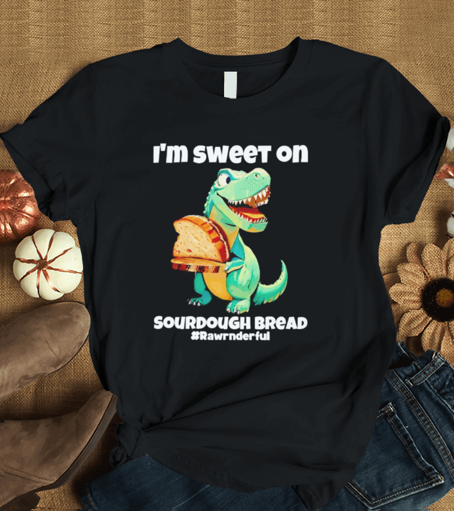 I'm Sweet on Sourdough Bread T-Rex #Rawrnderful T-Shirt
