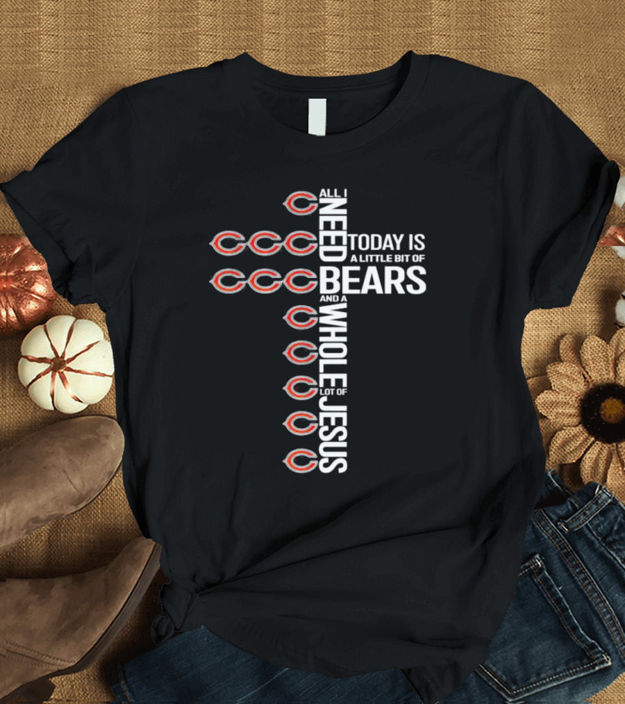 All I Need Today is a Little Bit of Bears and a Whole Lot of Jesus T-Shirt