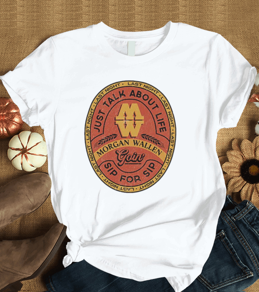 Morgan Wallen Just Talk About Life Goin Sip For Sip Last Night T-Shirt