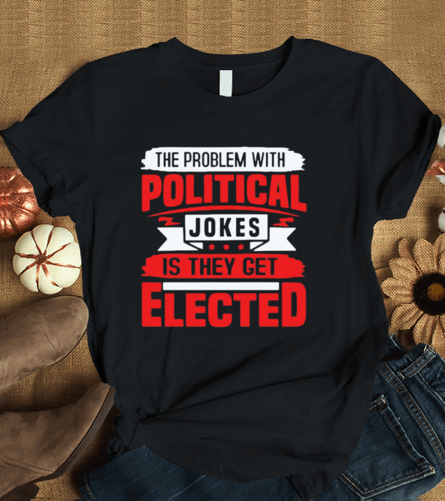 The Problem with Political Jokes is They Get Elected Red T-Shirt