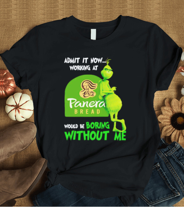 T-Shirt: Admit It Now Working at Panera Bread Would Be Boring Without Me Grinch T-Shirt Admit It Now Working at Panera Bread Would Be Boring Without Me Grinch T-Shirt