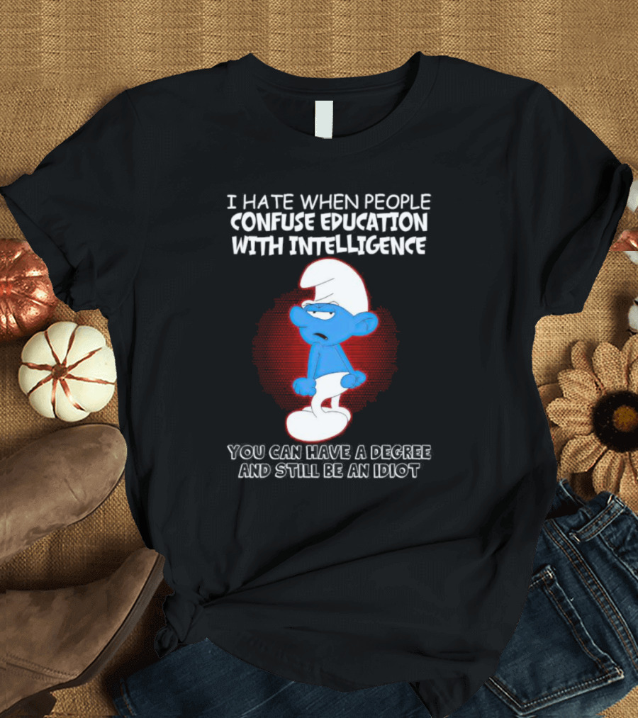 I Hate When People Confuse Education with Intelligence Smurf You Can Have a Degree and Still Be an Idiot T-Shirt