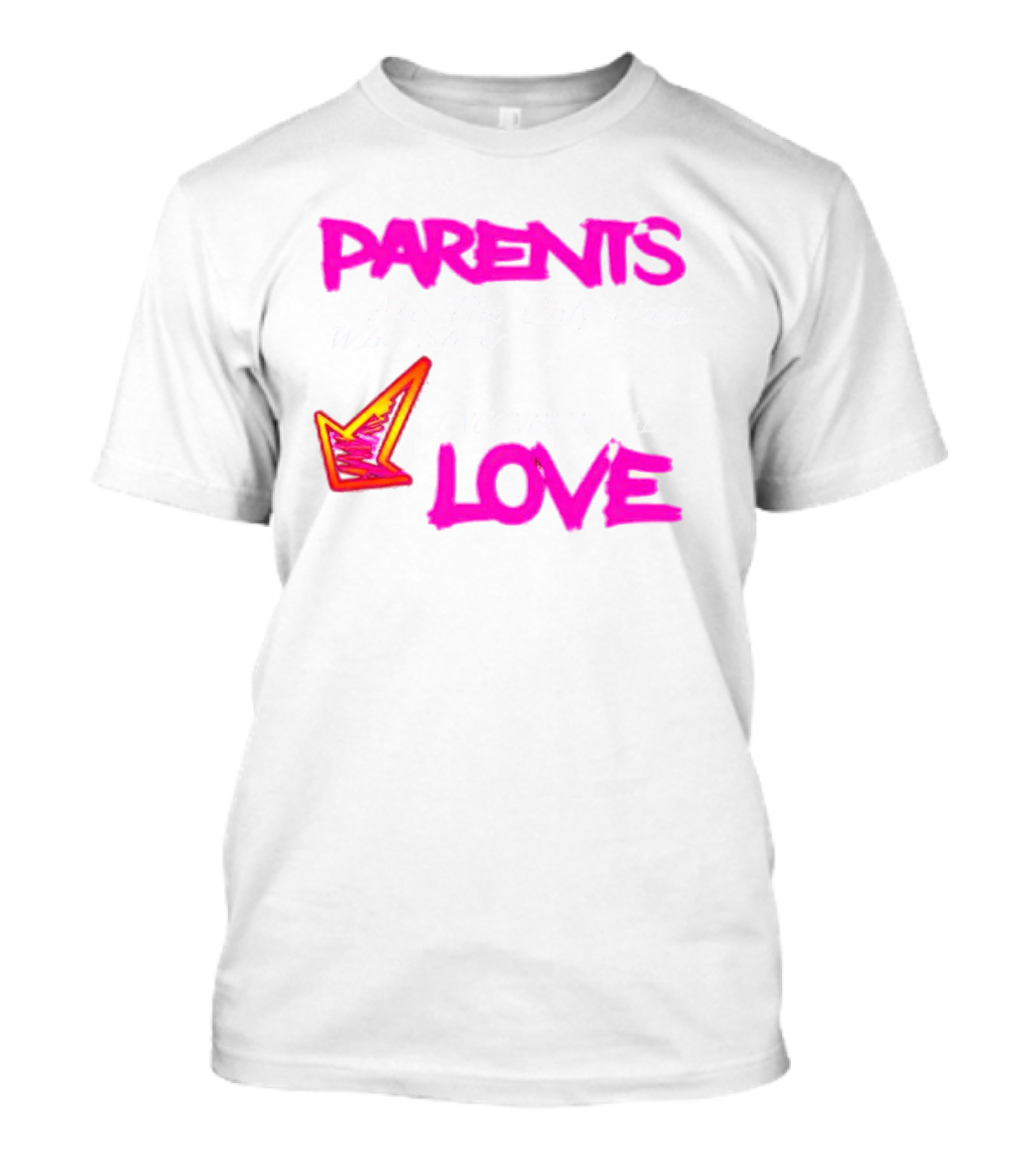 Parents Are The Only Ones Who Show Unconditional Love T-Shirt