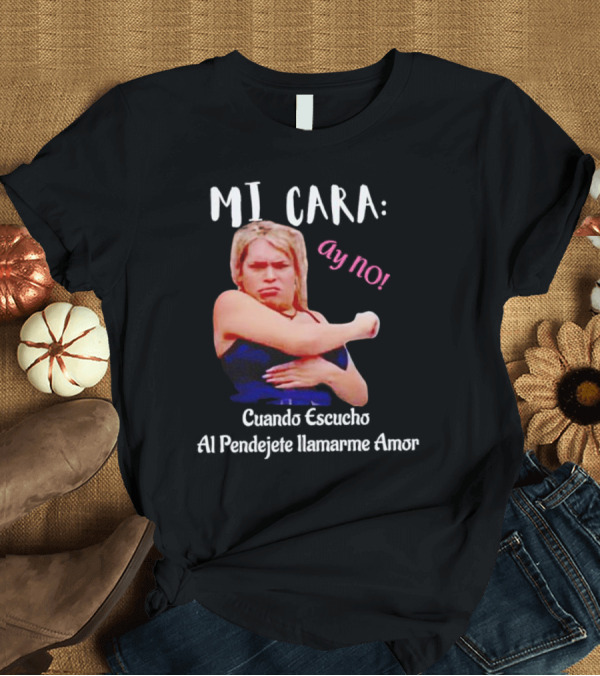 T-Shirt: MI CARA: Ay NO Cuando Escucho Al Pendejete Llamarme Amor T-Shirt MI CARA: Ay NO Cuando Escucho Al Pendejete Llamarme Amor T-Shirt