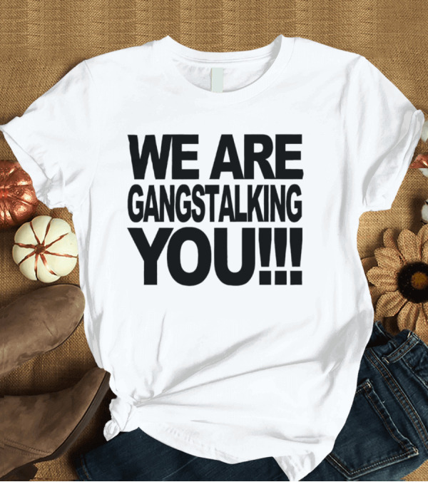 T-Shirt: We Are Gangstalking You Bold Statement Triple Exclamation T-Shirt We Are Gangstalking You Bold Statement Triple Exclamation T-Shirt