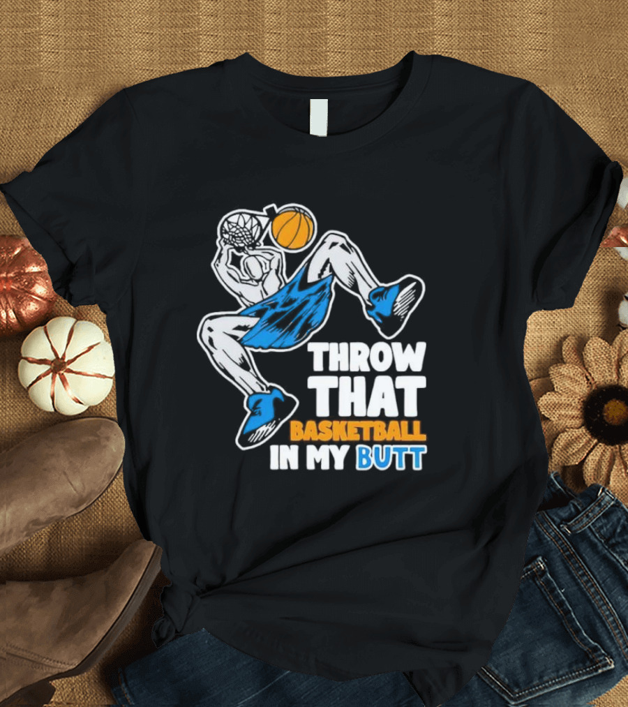Throw That Basketball in My Butt Basketball Player Dunking T-Shirt
