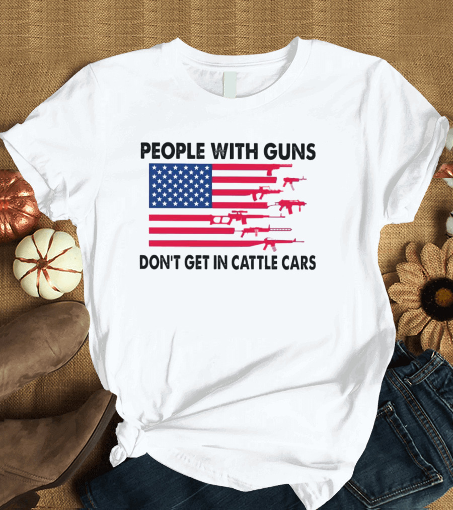 People with Guns American Flag Don’t Get in Cattle Cars T-Shirt