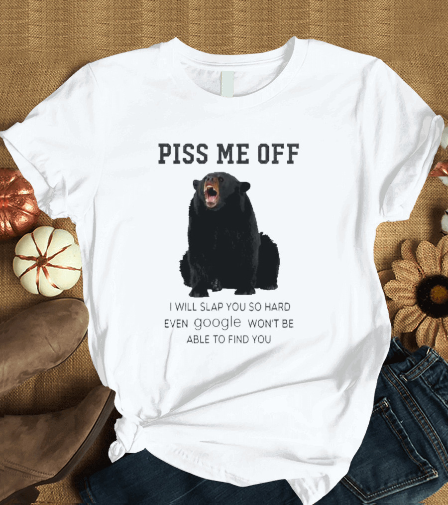 Piss Me Off Bear I Will Slap You So Hard Even Google Won't Be Able to Find You T-Shirt