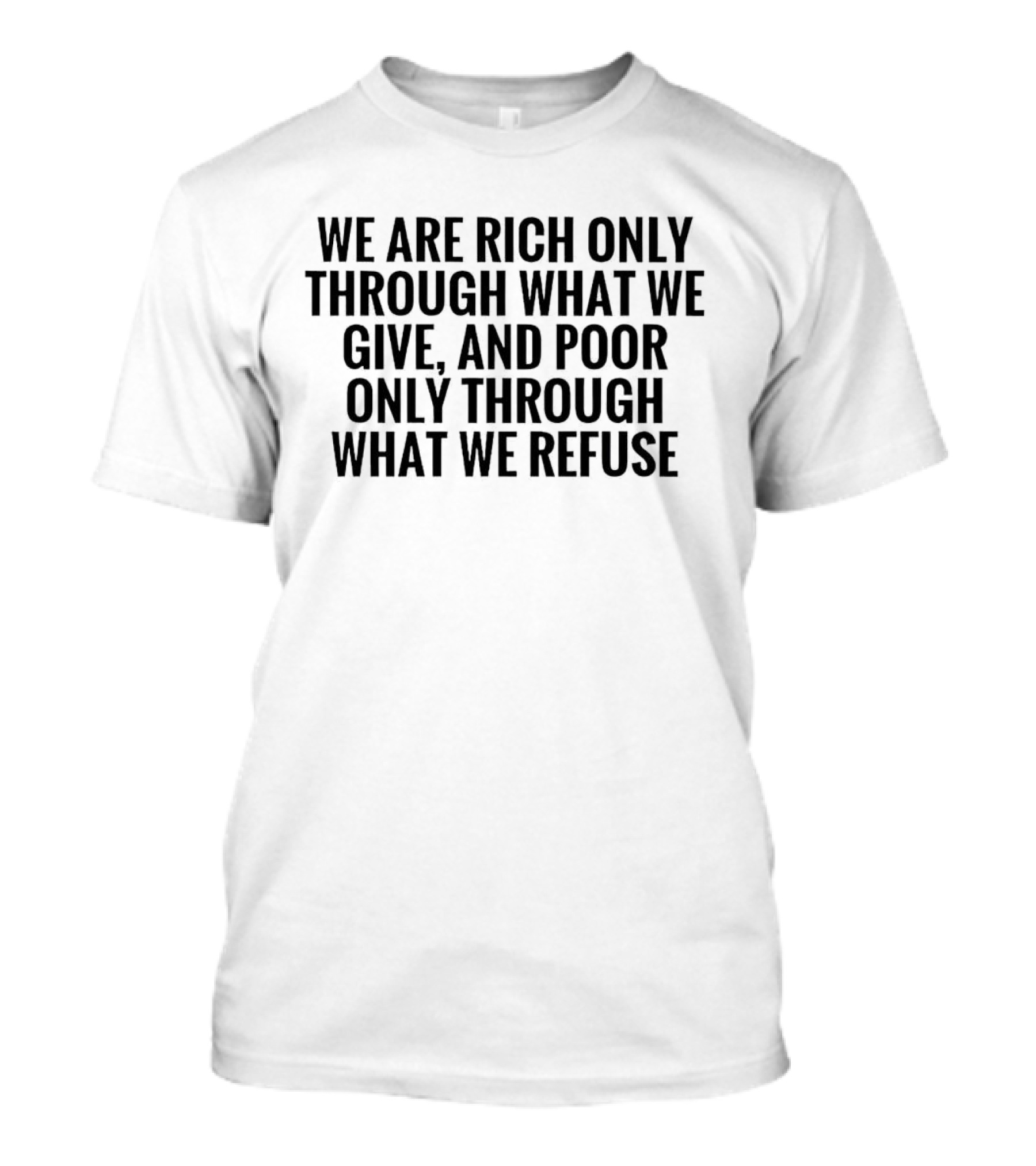 We Are Rich Only Through What We Give And Poor Only Through What We Refuse T-Shirt