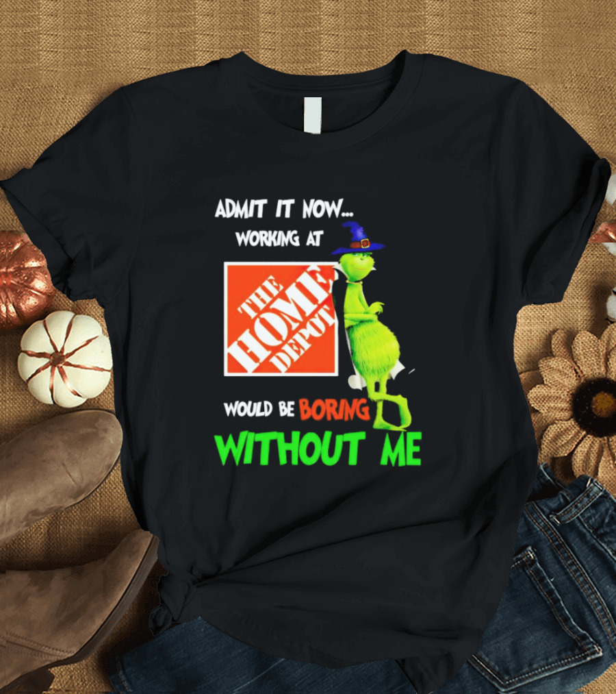 Admit It Now Working at The Home Depot Would Be Boring Without Me Grinch Witch T-Shirt