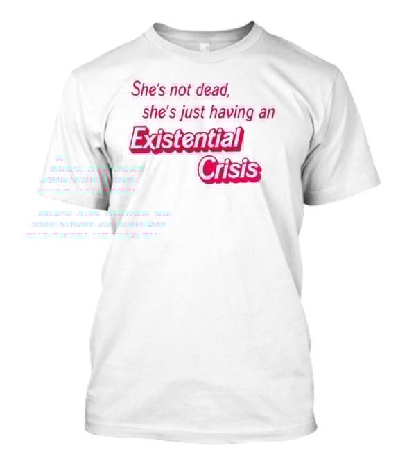 She's Not Dead She's Just Having An Existential Crisis T-Shirt