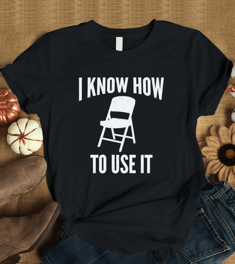 I Know How to Use This Folding Chair T-Shirt