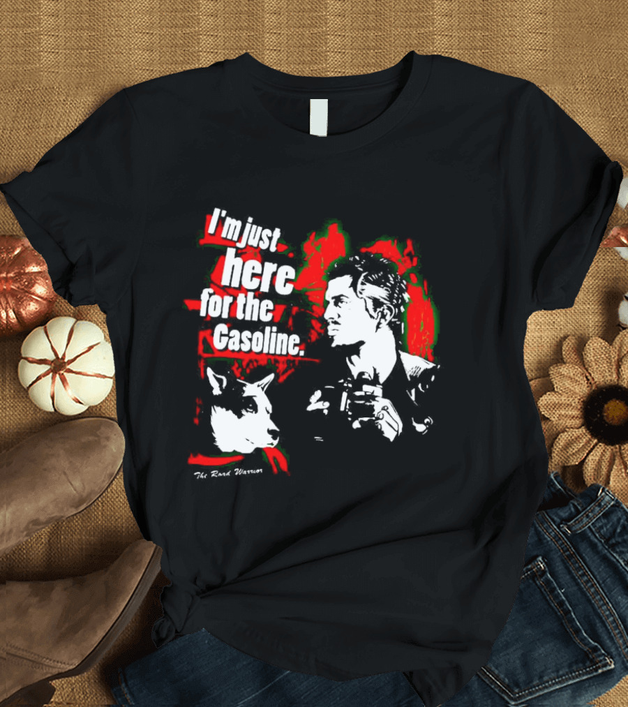 I'm Just Here for the Gasoline The Road Warrior T-Shirt