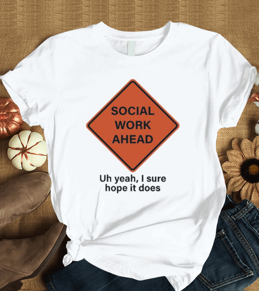Social Work Ahead Uh Yeah I Sure Hope It Does Sign Humor T-Shirt