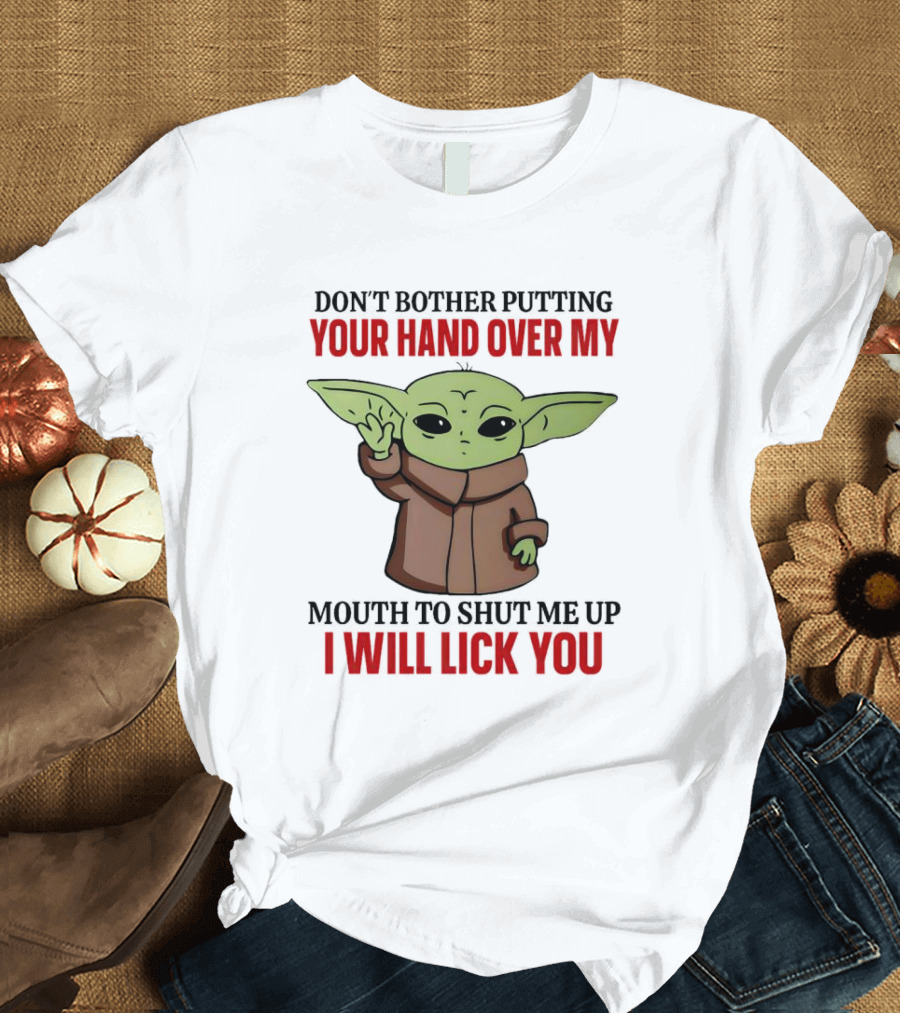 Don't Bother Putting Your Hand Over My Mouth to Shut Me Up I Will Lick You Baby Yoda T-Shirt