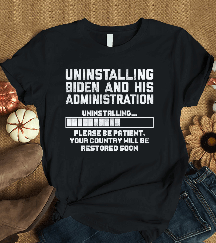 Uninstalling Biden and His Administration Please Be Patient Your Country Will Be Restored Soon T-Shirt
