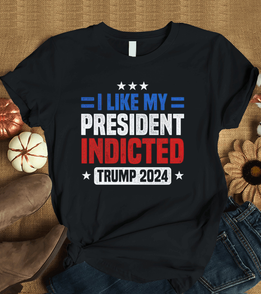I Like My President Indicted Trump 2024 T-Shirt