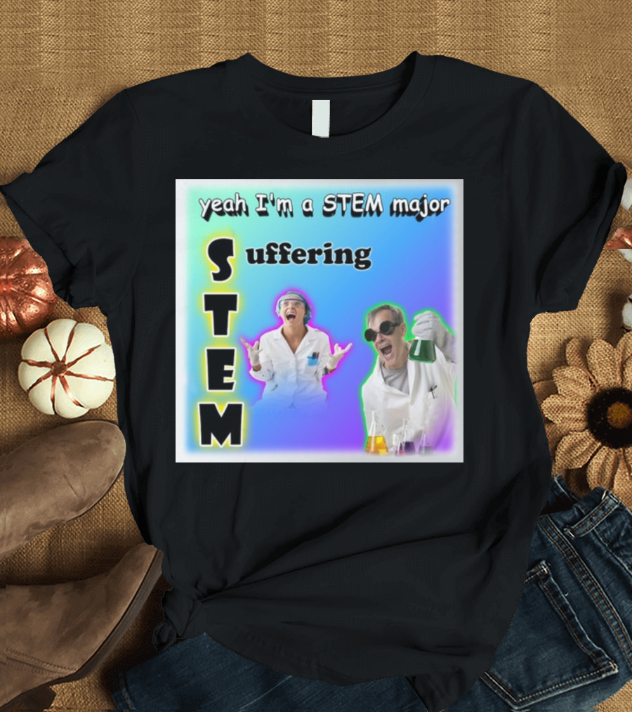 Yeah I'm A STEM Major Suffering Science Humor T-Shirt