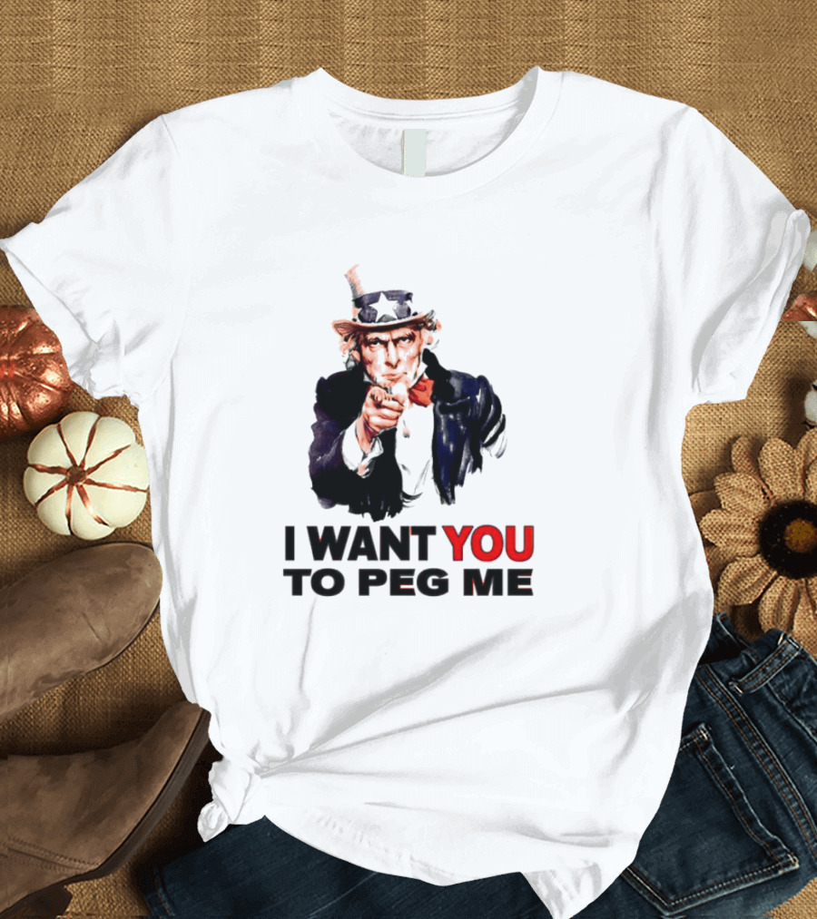 I WANT YOU TO PEG ME Uncle Sam T-Shirt