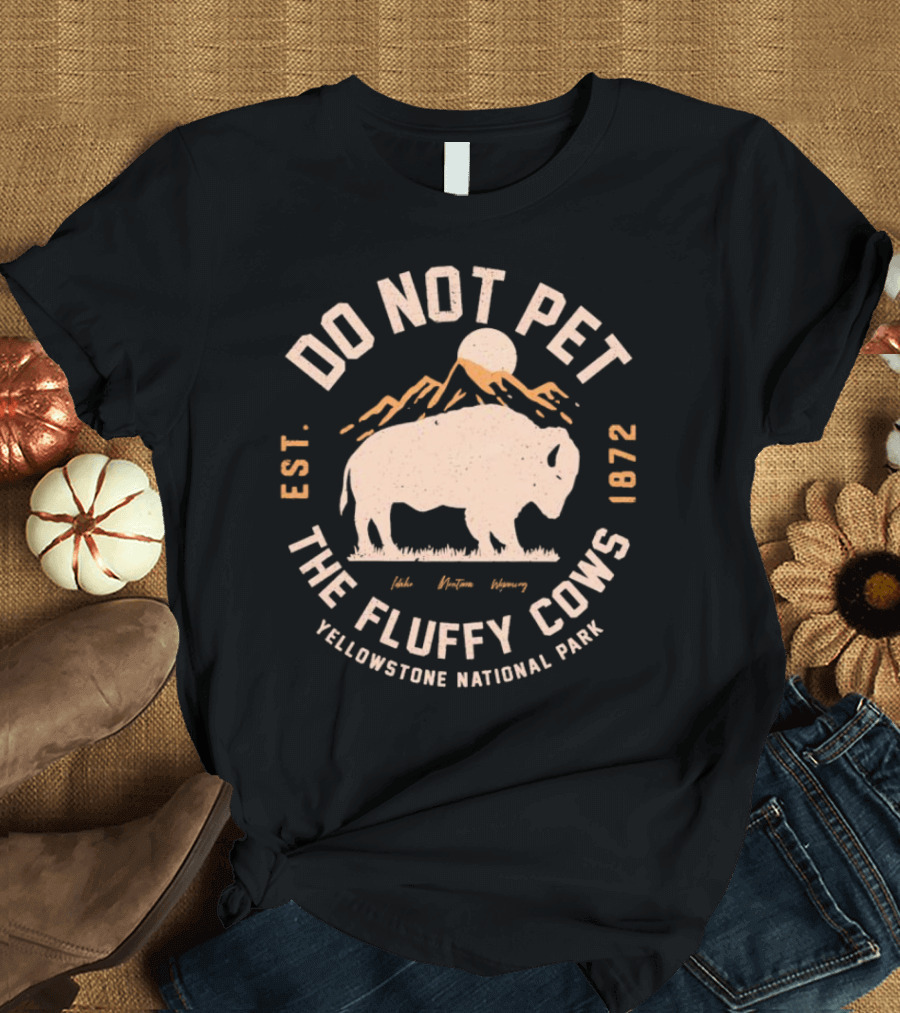 Do Not Pet the Fluffy Cows Yellowstone National Park Est 1872 Idaho Montana Wyoming T-Shirt