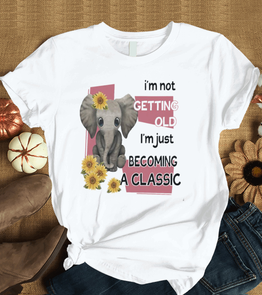 Elephant I'm Not Getting Old I'm Just Becoming a Classic with Sunflowers T-Shirt