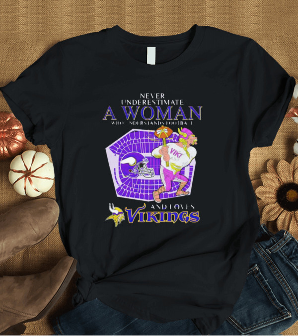 T-Shirt: Never Underestimate a Woman Who Understands Football and Loves Minnesota Vikings Vikings T-Shirt Never Underestimate a Woman Who Understands Football and Loves Minnesota Vikings Vikings T-Shirt