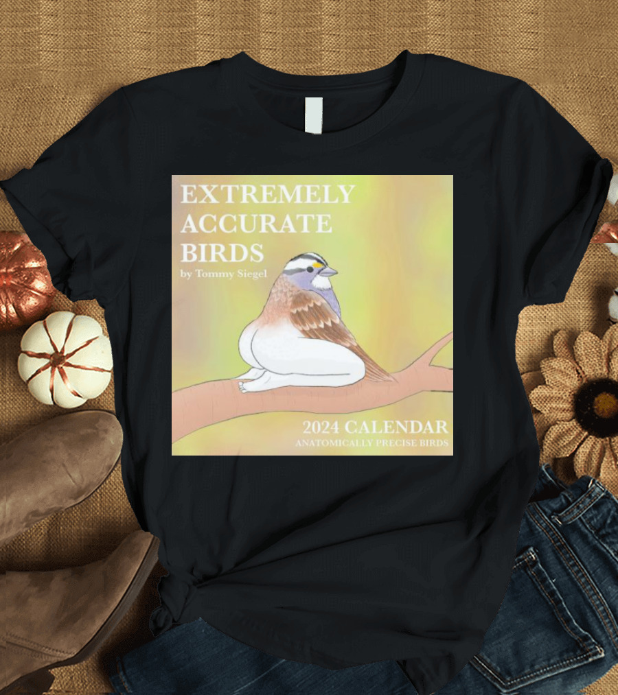 EXTREMELY ACCURATE BIRDS 2024 CALENDAR BY TOMMY SIEGEL ANATOMICALLY PRECISE BIRDS T-Shirt