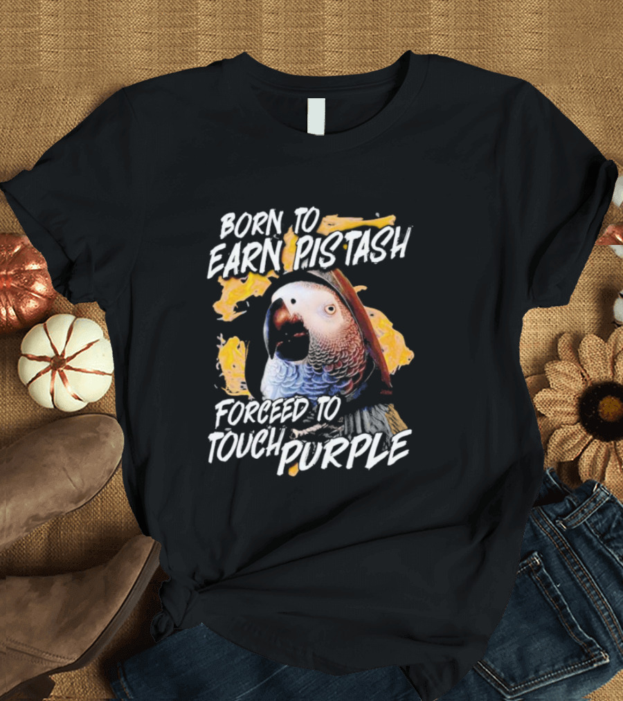 Born To Earn Pistash Forced To Touch Purple Parrot T-Shirt
