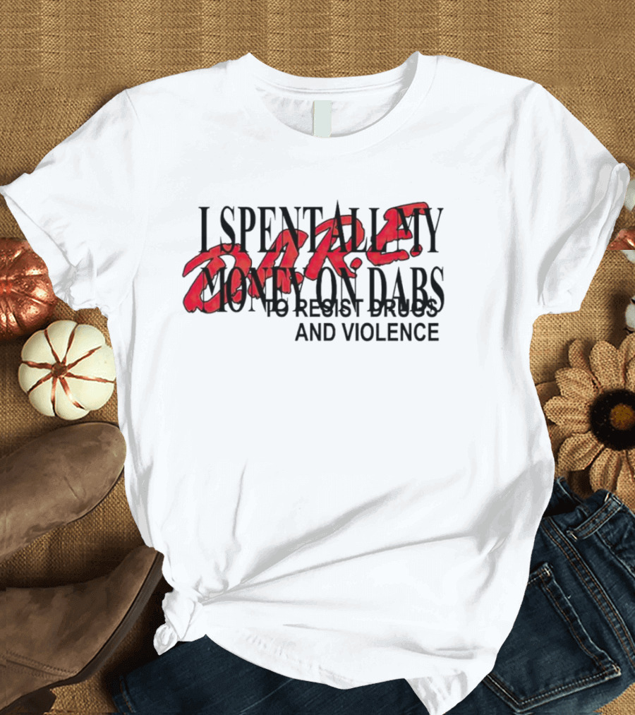 DARE I Spent All My Money on Dabs to Resist Drugs and Violence T-Shirt