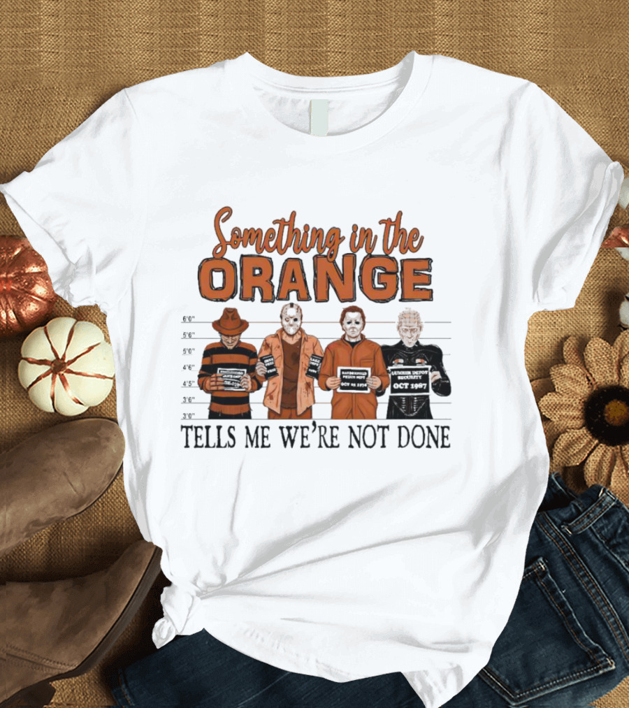 Something in the Orange Horror Movie Lineup Tells Me We're Not Done T-Shirt