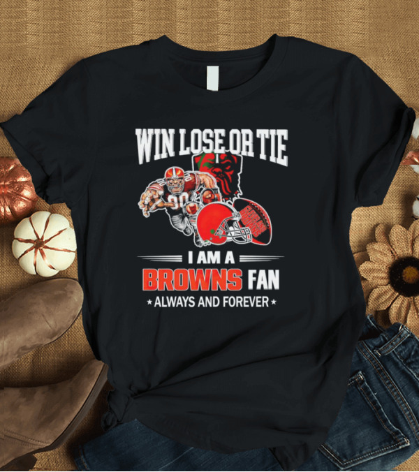 T-Shirt: Cleveland Browns Win Lose or Tie I Am a Browns Fan Always and Forever T-Shirt Cleveland Browns Win Lose or Tie I Am a Browns Fan Always and Forever T-Shirt
