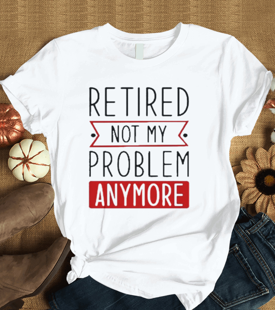 Retired Not My Problem Anymore Bold Red Highlighted Text T-Shirt